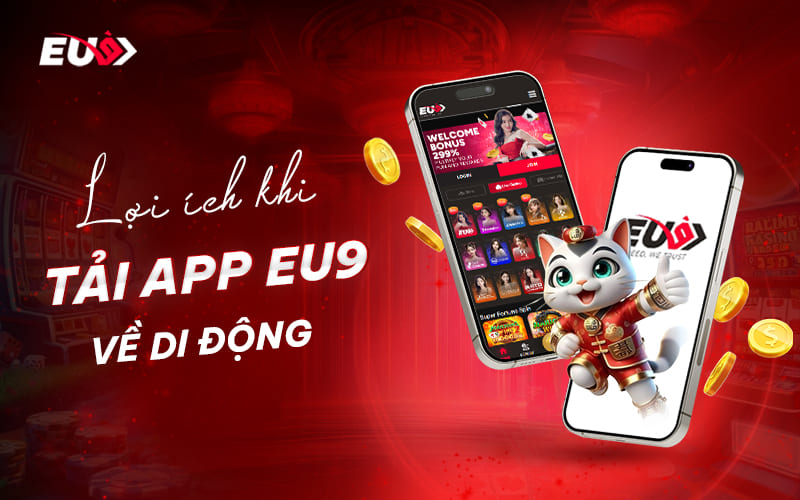 Ưu điểm khi tải app EU9 Ưu điểm khi tải app EU9