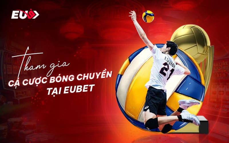 Các cược bóng chuyền EUBET với nhiều ưu đãi khủng cho bet thủ