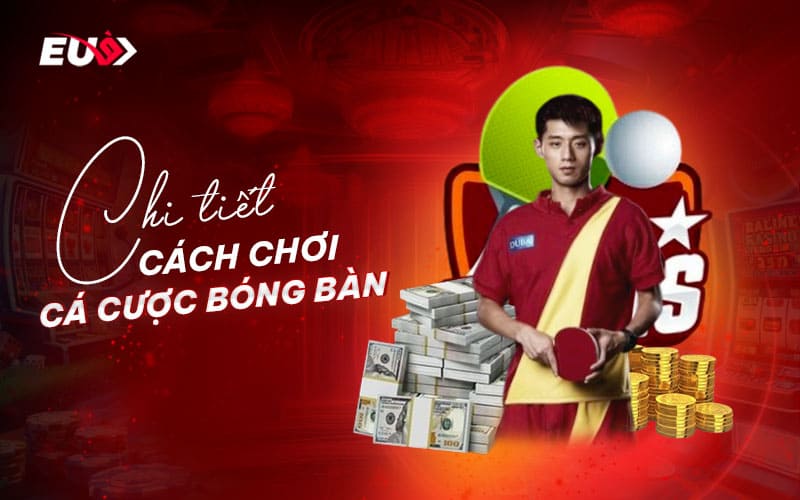 Chi tiết luật chơi và cách cá cược bóng bàn tại EU9 Chi tiết luật chơi và cách cá cược bóng bàn tại EU9
