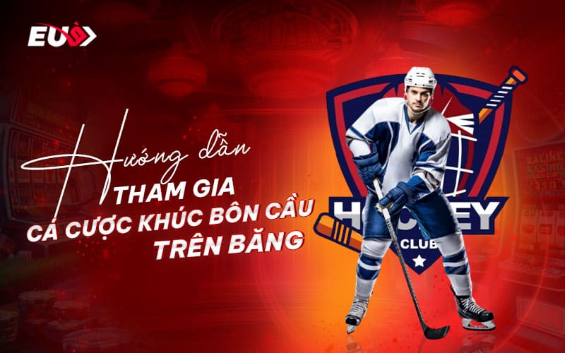 Cách chơi và kinh nghiệm tham gia cá cược khúc côn cầu trên băng tại EU9