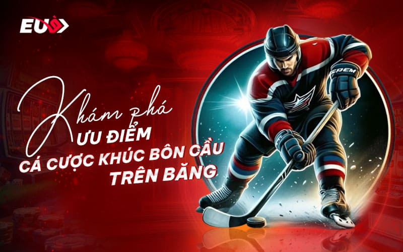Khám phá lợi ích nổi bật khi tham gia cá cược khúc côn cầu tại EU9