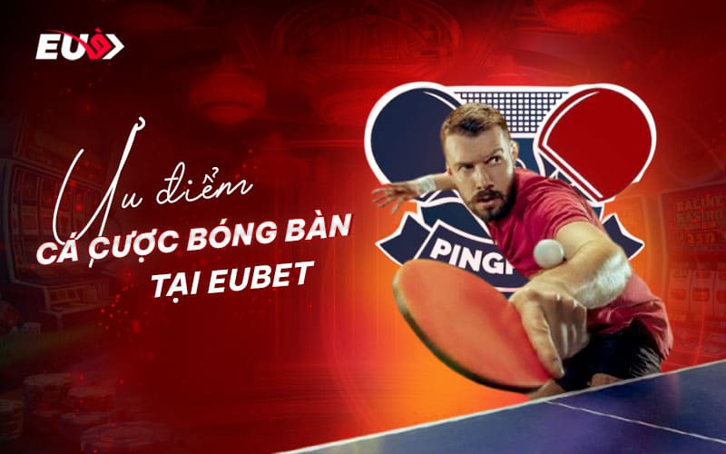 Ưu điểm nổi bật khi tham gia cá cược bóng bàn tại eubet Ưu điểm nổi bật khi tham gia cá cược bóng bàn tại eubet